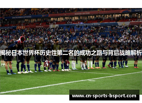 揭秘日本世界杯历史性第二名的成功之路与背后战略解析