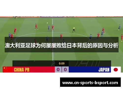 澳大利亚足球为何屡屡败给日本背后的原因与分析