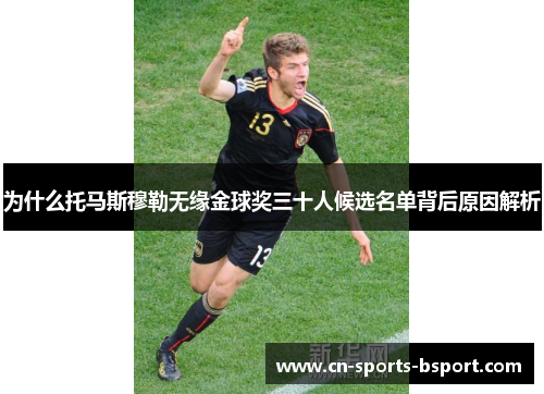 为什么托马斯穆勒无缘金球奖三十人候选名单背后原因解析
