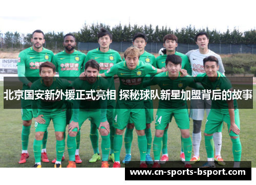 北京国安新外援正式亮相 探秘球队新星加盟背后的故事