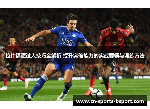 拉什福德过人技巧全解析 提升突破能力的实战要领与训练方法