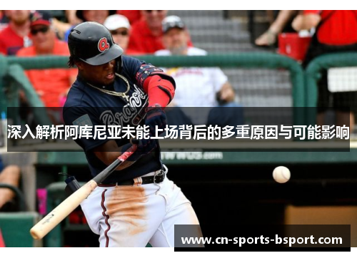 深入解析阿库尼亚未能上场背后的多重原因与可能影响