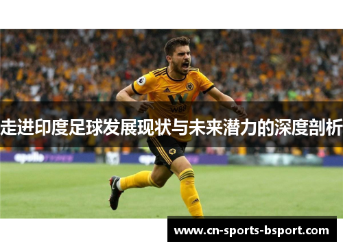 走进印度足球发展现状与未来潜力的深度剖析