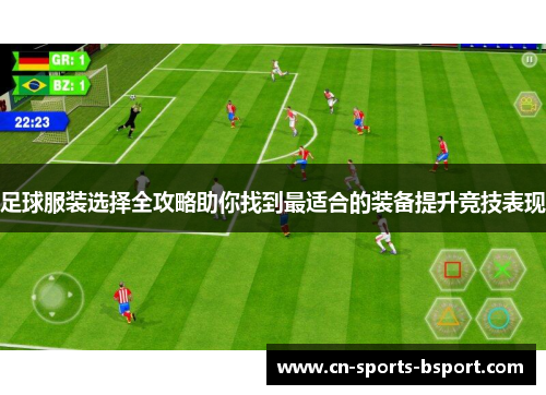 足球服装选择全攻略助你找到最适合的装备提升竞技表现