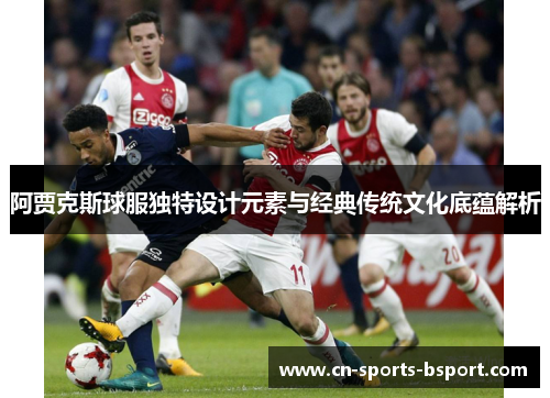阿贾克斯球服独特设计元素与经典传统文化底蕴解析