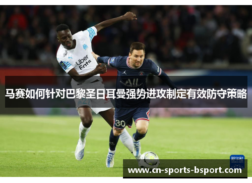 马赛如何针对巴黎圣日耳曼强势进攻制定有效防守策略