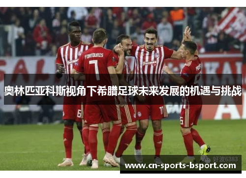 奥林匹亚科斯视角下希腊足球未来发展的机遇与挑战