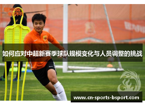 如何应对中超新赛季球队规模变化与人员调整的挑战