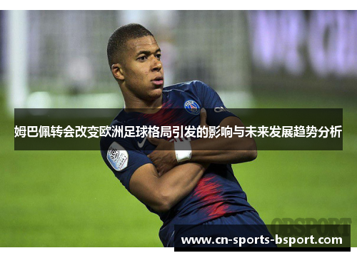 姆巴佩转会改变欧洲足球格局引发的影响与未来发展趋势分析