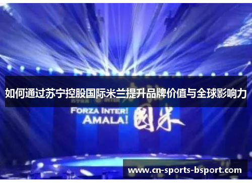 如何通过苏宁控股国际米兰提升品牌价值与全球影响力