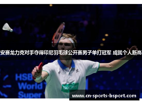 安赛龙力克对手夺得印尼羽毛球公开赛男子单打冠军 成就个人新高