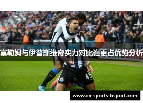 富勒姆与伊普斯维奇实力对比谁更占优势分析