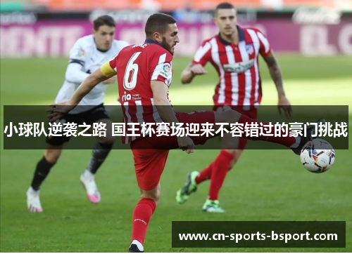 小球队逆袭之路 国王杯赛场迎来不容错过的豪门挑战