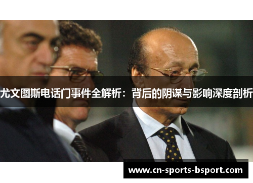 尤文图斯电话门事件全解析：背后的阴谋与影响深度剖析