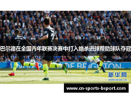 巴尔德在全国青年联赛决赛中打入绝杀进球帮助球队夺冠