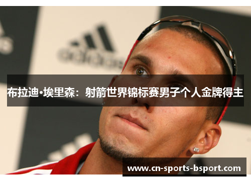 布拉迪·埃里森：射箭世界锦标赛男子个人金牌得主