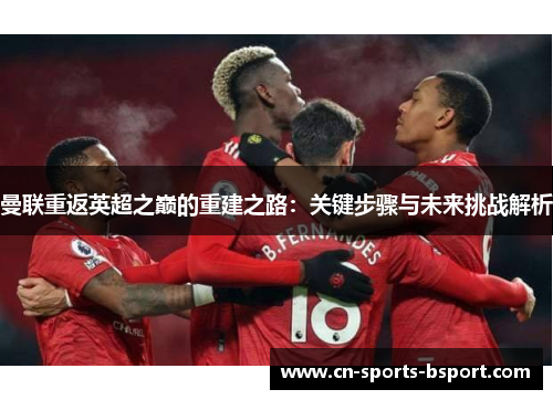 曼联重返英超之巅的重建之路：关键步骤与未来挑战解析