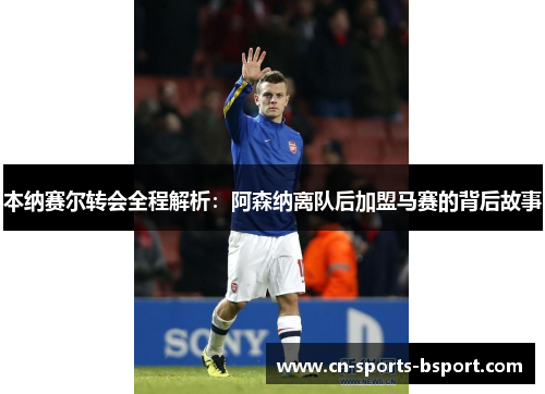 本纳赛尔转会全程解析：阿森纳离队后加盟马赛的背后故事