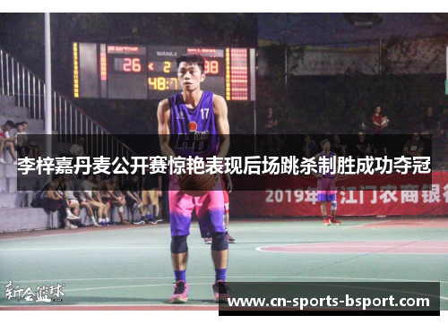 李梓嘉丹麦公开赛惊艳表现后场跳杀制胜成功夺冠