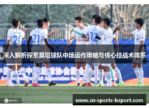 深入解析探索莫塔球队中场运作策略与核心技战术体系