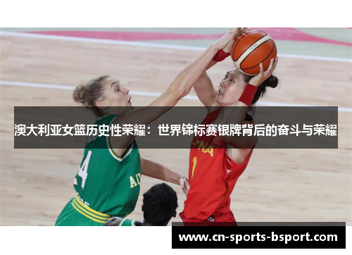 澳大利亚女篮历史性荣耀：世界锦标赛银牌背后的奋斗与荣耀