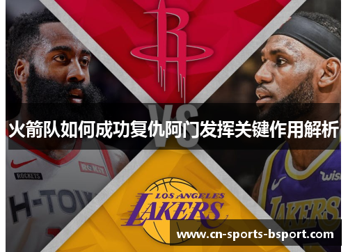 火箭队如何成功复仇阿门发挥关键作用解析
