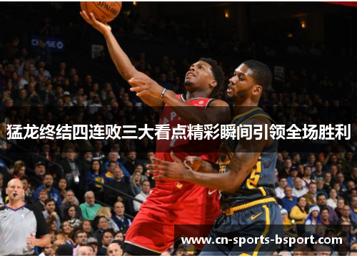 猛龙终结四连败三大看点精彩瞬间引领全场胜利