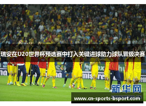 瑞安在U20世界杯预选赛中打入关键进球助力球队晋级决赛