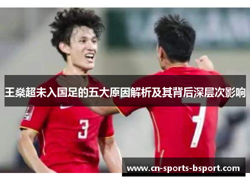 王燊超未入国足的五大原因解析及其背后深层次影响
