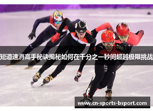 短道速滑高手秘诀揭秘如何在千分之一秒间超越极限挑战