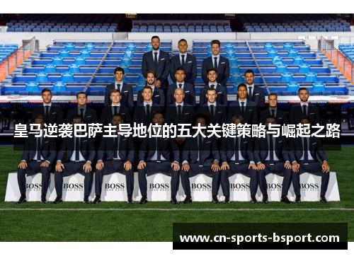皇马逆袭巴萨主导地位的五大关键策略与崛起之路