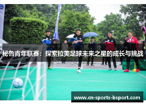 秘鲁青年联赛：探索拉美足球未来之星的成长与挑战