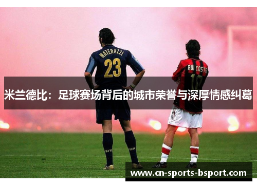 米兰德比：足球赛场背后的城市荣誉与深厚情感纠葛