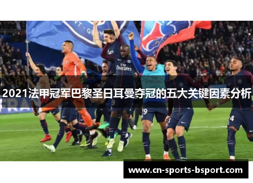 2021法甲冠军巴黎圣日耳曼夺冠的五大关键因素分析