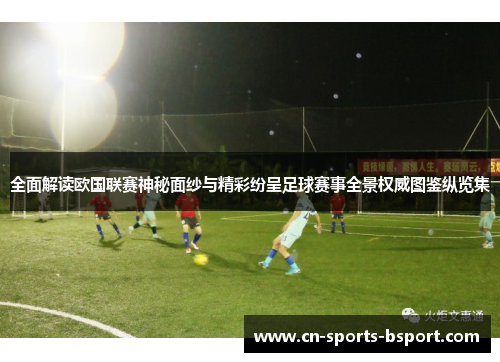 全面解读欧国联赛神秘面纱与精彩纷呈足球赛事全景权威图鉴纵览集