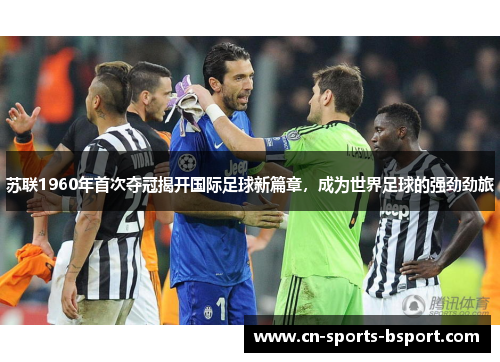 苏联1960年首次夺冠揭开国际足球新篇章，成为世界足球的强劲劲旅