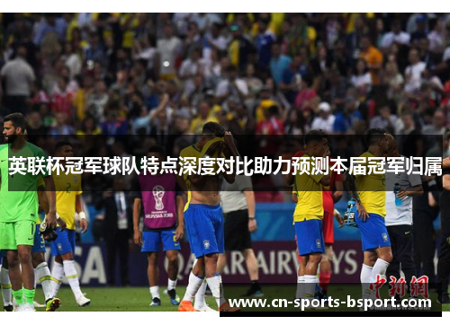 英联杯冠军球队特点深度对比助力预测本届冠军归属