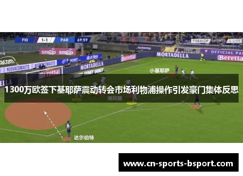 1300万欧签下基耶萨震动转会市场利物浦操作引发豪门集体反思