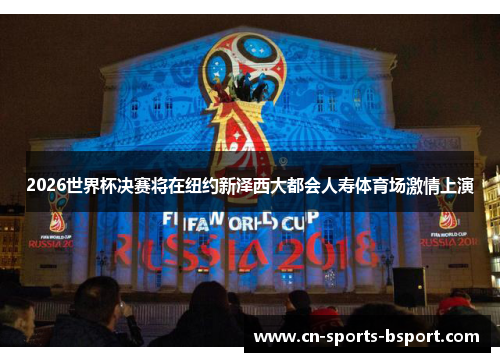 2026世界杯决赛将在纽约新泽西大都会人寿体育场激情上演