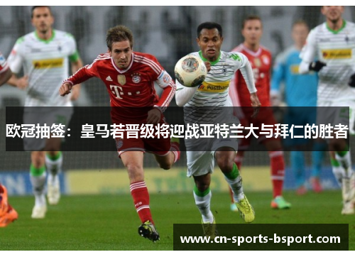 欧冠抽签：皇马若晋级将迎战亚特兰大与拜仁的胜者