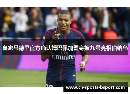 皇家马德里官方确认姆巴佩加盟身披九号亮相伯纳乌 皇家马德里官方确认姆巴佩加盟身披九号亮相伯纳乌