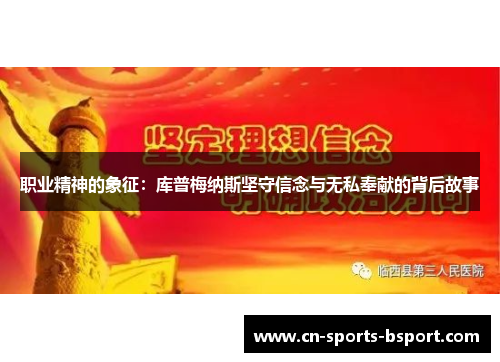 职业精神的象征:库普梅纳斯坚守信念与无私奉献的背后故事 职业精神的象征:库普梅纳斯坚守信念与无私奉献的背后故事
