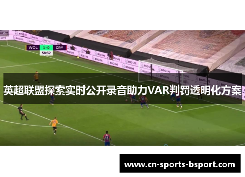英超联盟探索实时公开录音助力VAR判罚透明化方案
